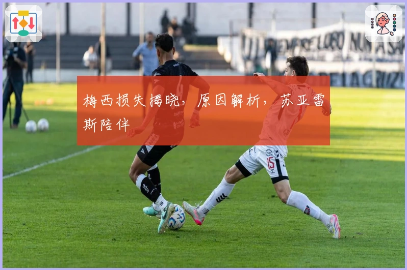 梅西损失揭晓，原因解析，苏亚雷斯陪伴