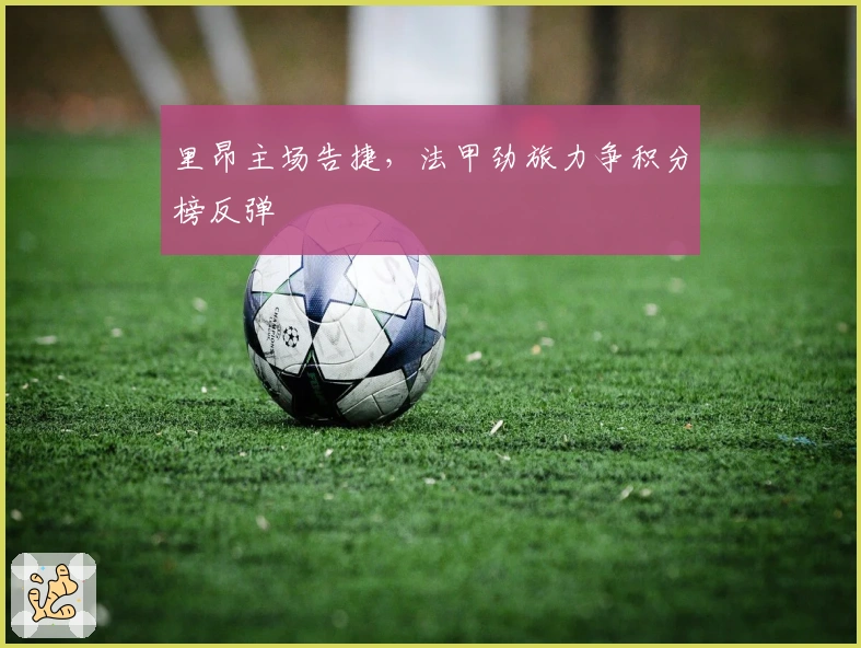 里昂主场告捷，法甲劲旅力争积分榜反弹