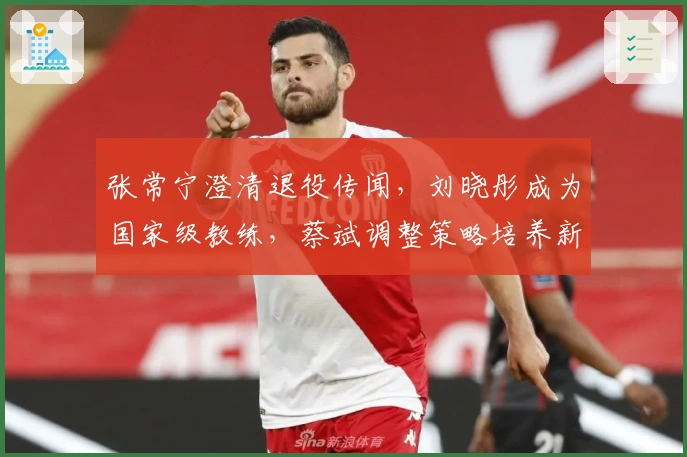 张常宁澄清退役传闻，刘晓彤成为国家级教练，蔡斌调整策略培养新人
