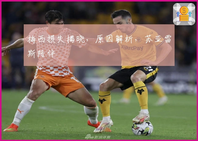 梅西损失揭晓，原因解析，苏亚雷斯陪伴