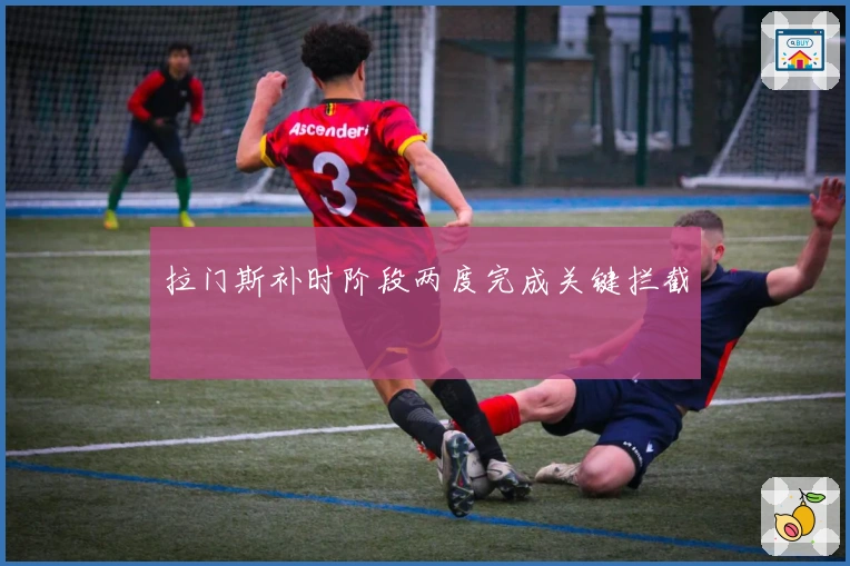 拉门斯补时阶段两度完成关键拦截