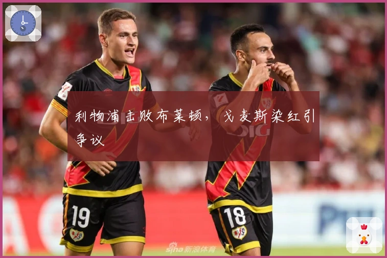 利物浦击败布莱顿，戈麦斯染红引争议